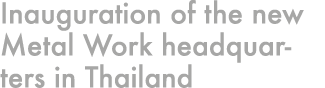 Inauguration of the new Metal Work headquarters in Thailand